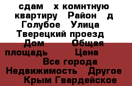 сдам 2-х комнтную квартиру › Район ­ д.Голубое › Улица ­ Тверецкий проезд › Дом ­ 16 › Общая площадь ­ 72 › Цена ­ 23 000 - Все города Недвижимость » Другое   . Крым,Гвардейское